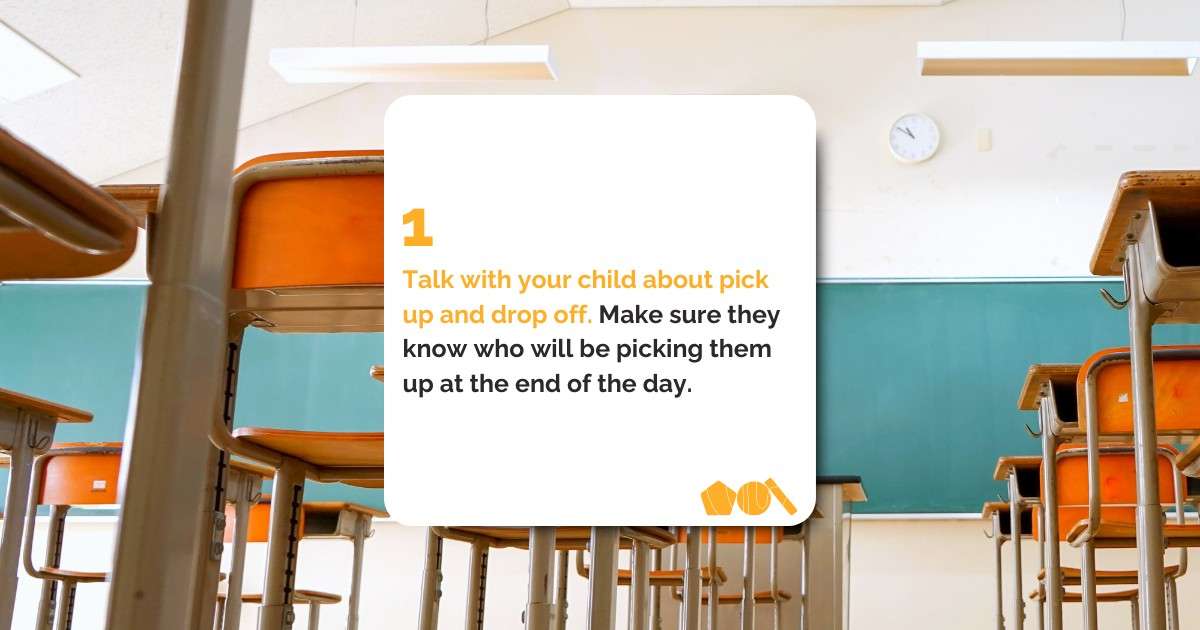 Talk with your child about pick up and drop off. Make sure they know who will be picking them up at the end of the day.&nbsp;