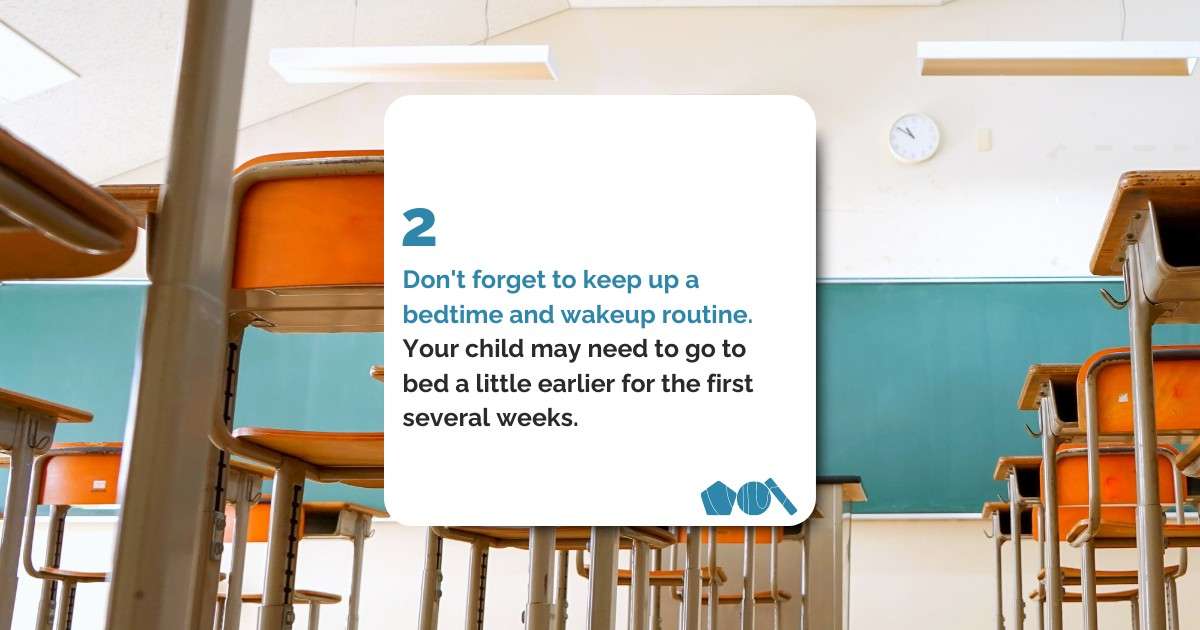 Don't forget to keep up a bedtime and wakeup routine. Your child may need to go to bed a little earlier for the first several weeks.&nbsp;